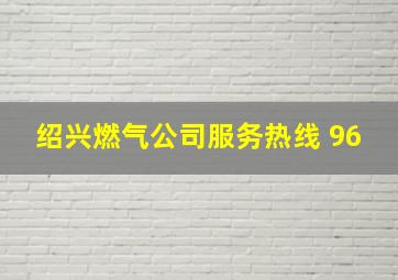 绍兴燃气公司服务热线 96